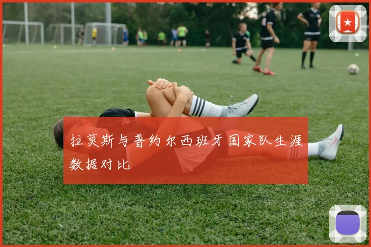 拉莫斯与普约尔西班牙国家队生涯数据对比