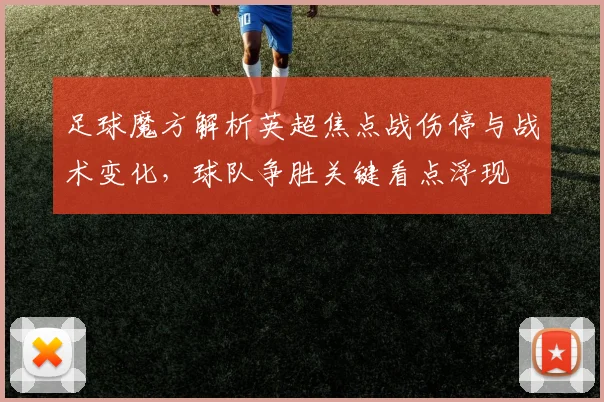 足球魔方解析英超焦点战伤停与战术变化，球队争胜关键看点浮现