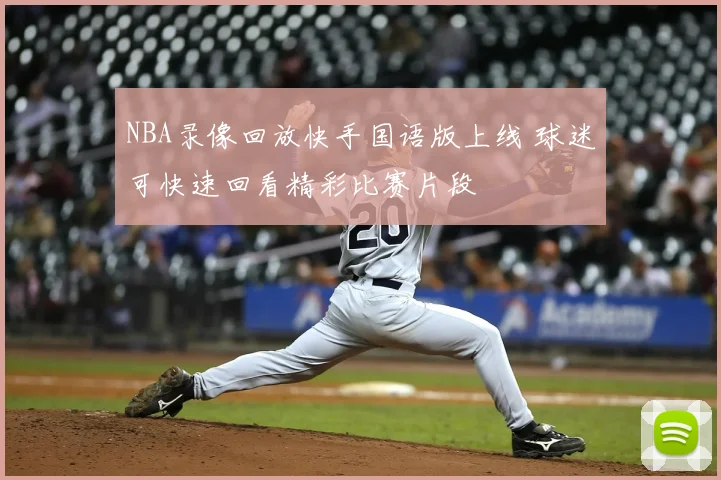 NBA录像回放快手国语版上线 球迷可快速回看精彩比赛片段