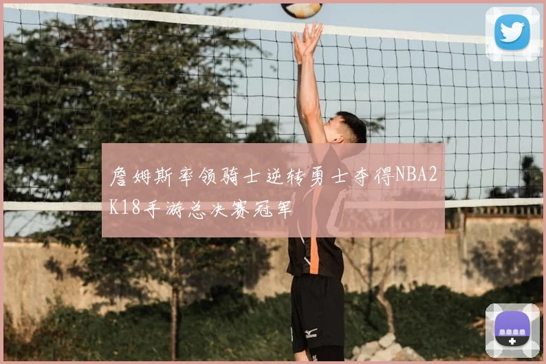 詹姆斯率领骑士逆转勇士夺得NBA2K18手游总决赛冠军