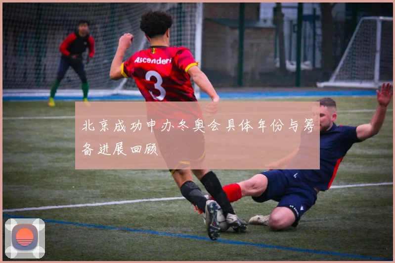 北京成功申办冬奥会具体年份与筹备进展回顾