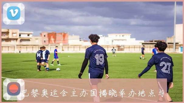 巴黎奥运会主办国揭晓举办地点与赛程正式确定