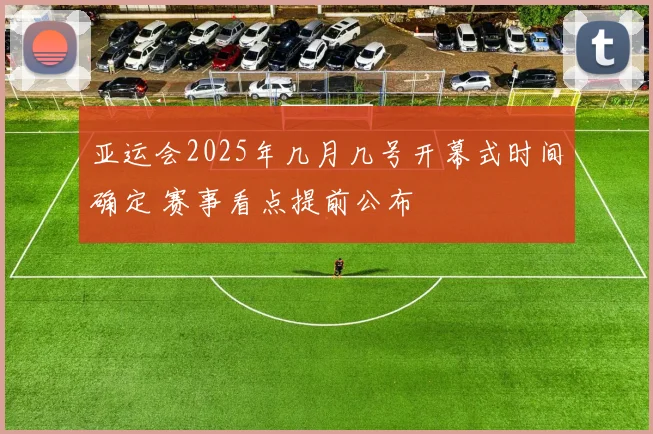 亚运会2025年几月几号开幕式时间确定 赛事看点提前公布