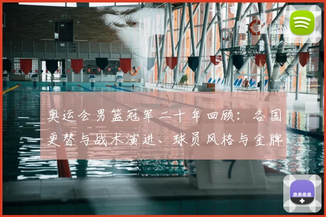 奥运会男篮冠军二十年回顾：各国更替与战术演进、球员风格与金牌路径解析
