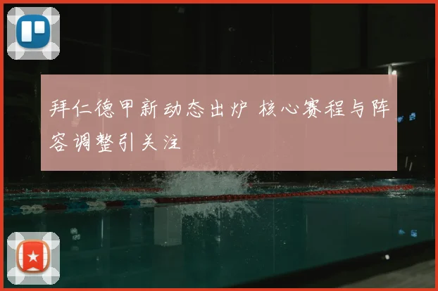 拜仁德甲新动态出炉 核心赛程与阵容调整引关注