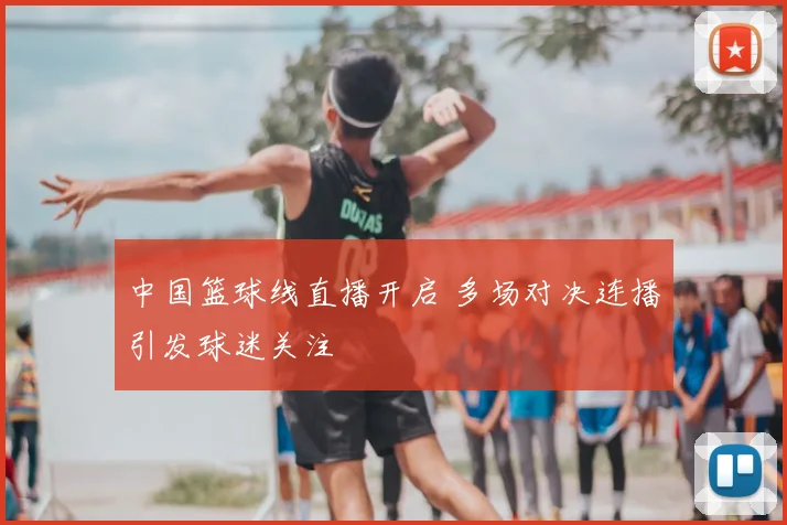 中国篮球线直播开启 多场对决连播引发球迷关注