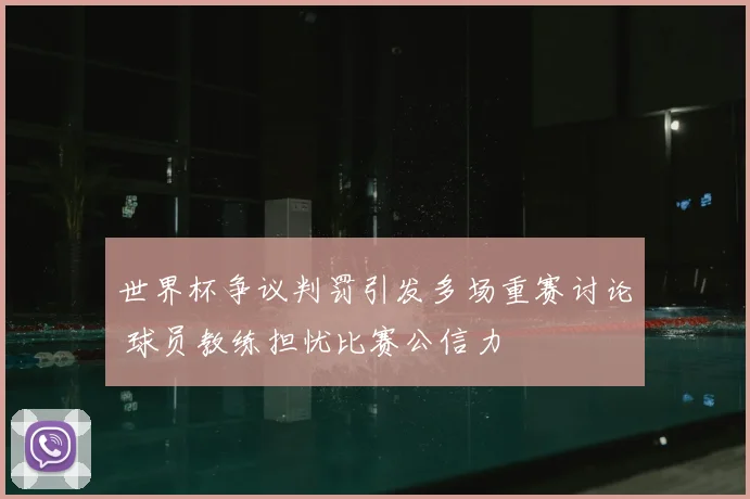 世界杯争议判罚引发多场重赛讨论 球员教练担忧比赛公信力