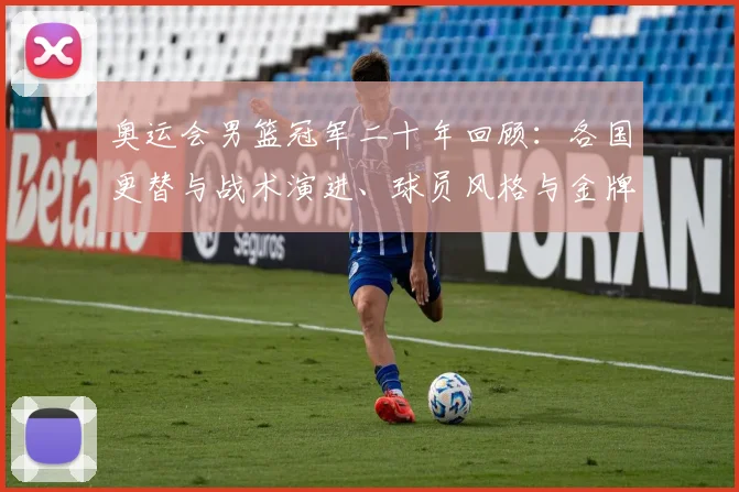 奥运会男篮冠军二十年回顾：各国更替与战术演进、球员风格与金牌路径解析