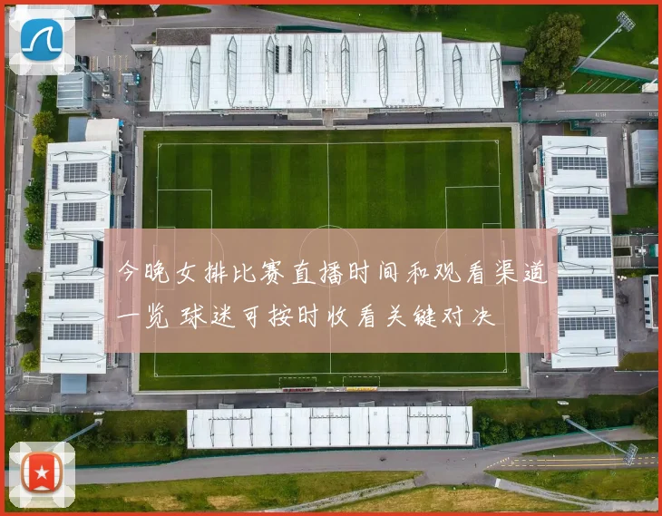 今晚女排比赛直播时间和观看渠道一览 球迷可按时收看关键对决