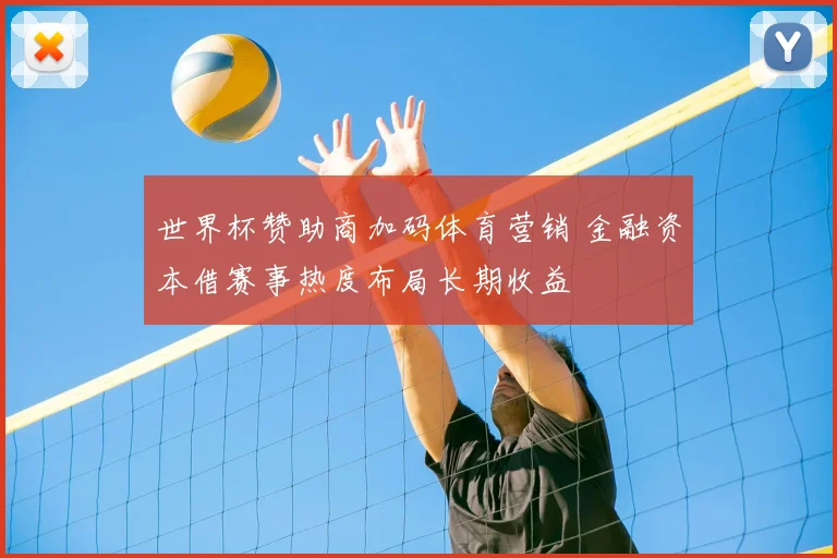 世界杯赞助商加码体育营销 金融资本借赛事热度布局长期收益