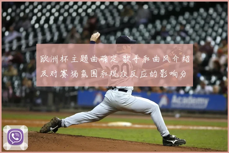 欧洲杯主题曲确定 歌手和曲风介绍及对赛场氛围和观众反应的影响分析