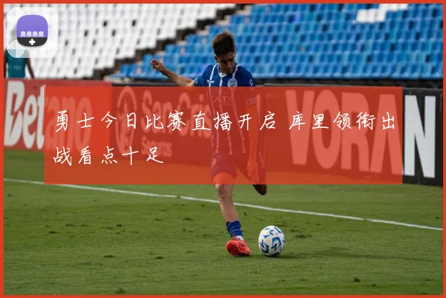 勇士今日比赛直播开启 库里领衔出战看点十足