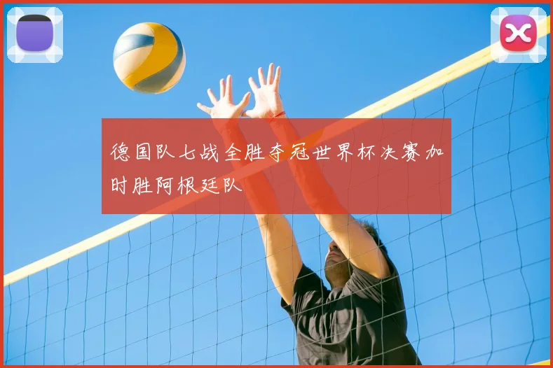 德国队七战全胜夺冠世界杯决赛加时胜阿根廷队