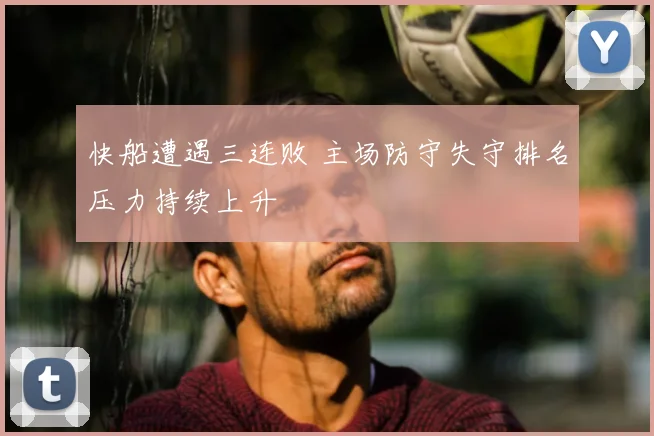 快船遭遇三连败 主场防守失守排名压力持续上升