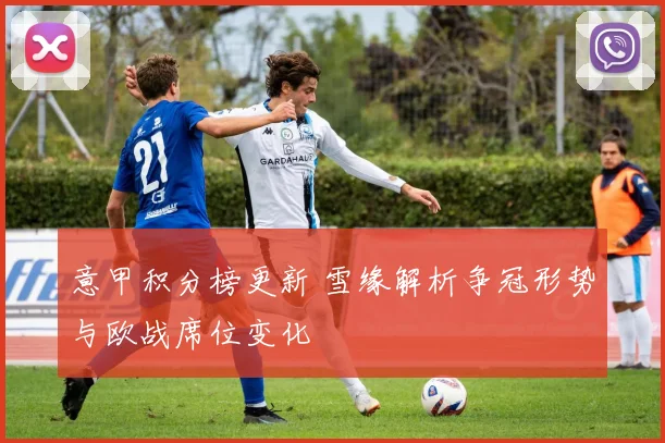 意甲积分榜更新 雪缘解析争冠形势与欧战席位变化