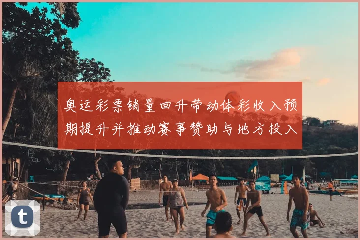 奥运彩票销量回升带动体彩收入预期提升并推动赛事赞助与地方投入