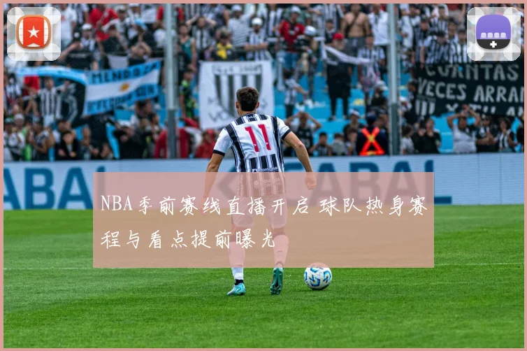 NBA季前赛线直播开启 球队热身赛程与看点提前曝光