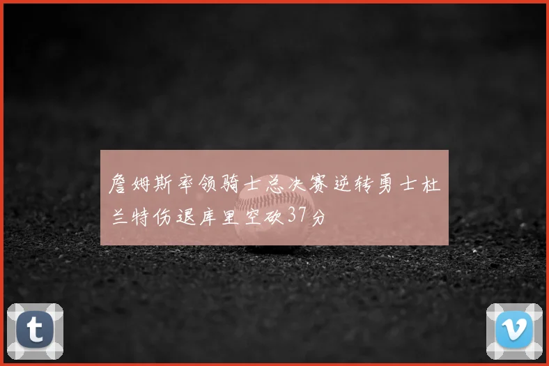 詹姆斯率领骑士总决赛逆转勇士杜兰特伤退库里空砍37分