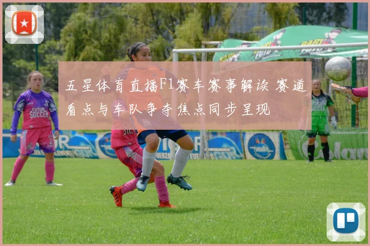 五星体育直播F1赛车赛事解读 赛道看点与车队争夺焦点同步呈现