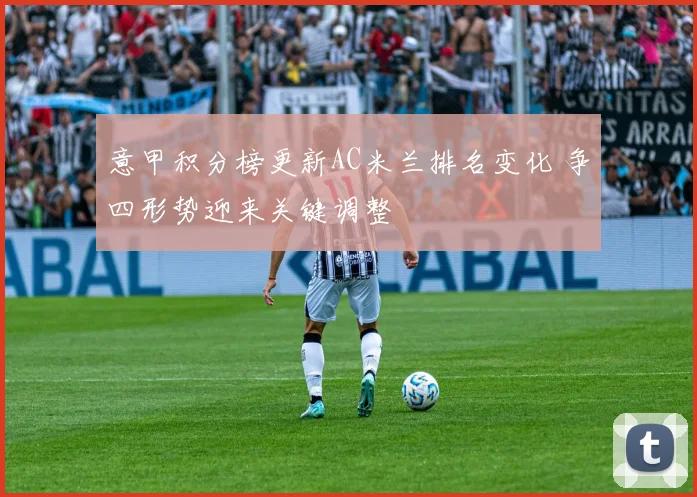 意甲积分榜更新AC米兰排名变化 争四形势迎来关键调整