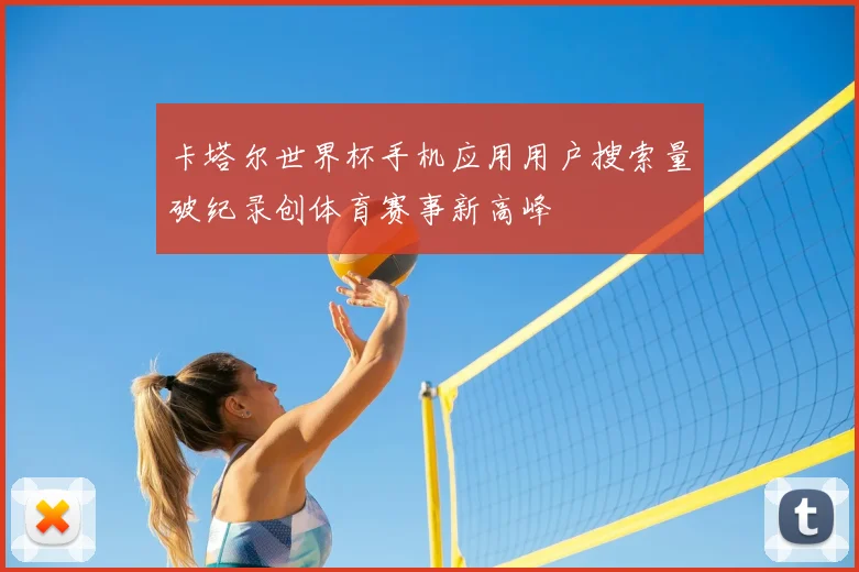 卡塔尔世界杯手机应用用户搜索量破纪录创体育赛事新高峰