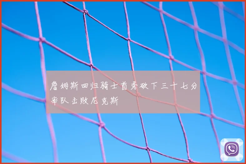 詹姆斯回归骑士首秀砍下三十七分率队击败尼克斯