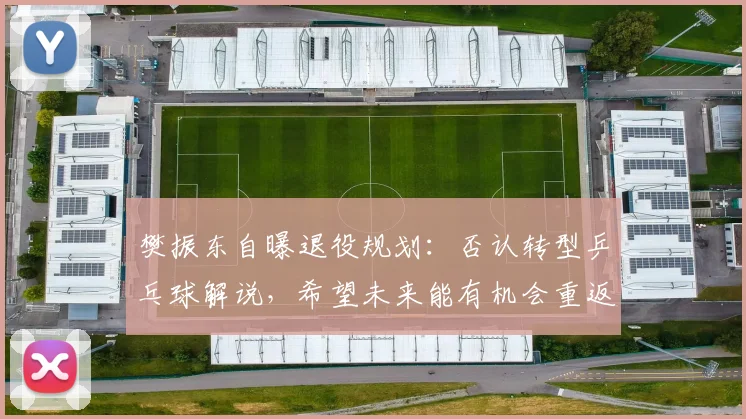樊振东自曝退役规划:否认转型乒乓球解说,希望未来能有机会重返校园,“我打算先把英语提升好,再学一点德语”