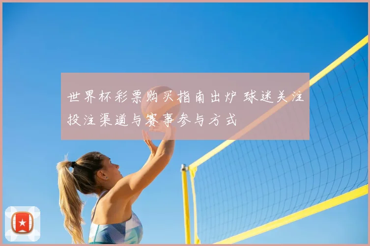 世界杯彩票购买指南出炉 球迷关注投注渠道与赛事参与方式