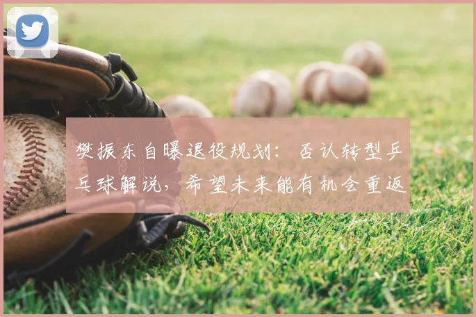 樊振东自曝退役规划:否认转型乒乓球解说,希望未来能有机会重返校园,“我打算先把英语提升好,再学一点德语”
