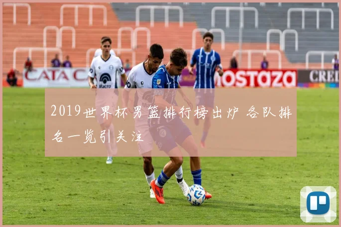 2019世界杯男篮排行榜出炉 各队排名一览引关注