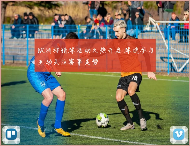 欧洲杯猜球活动火热开启 球迷参与互动关注赛事走势