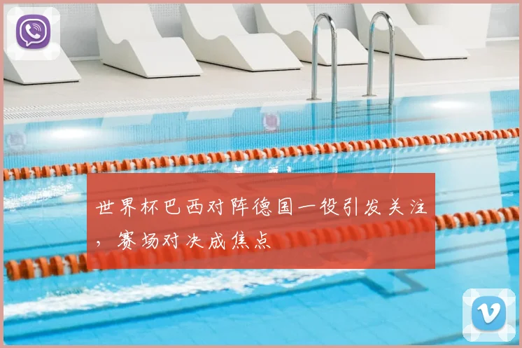 世界杯巴西对阵德国一役引发关注，赛场对决成焦点